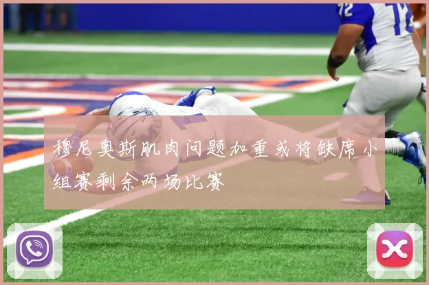 穆尼奥斯肌肉问题加重或将缺席小组赛剩余两场比赛