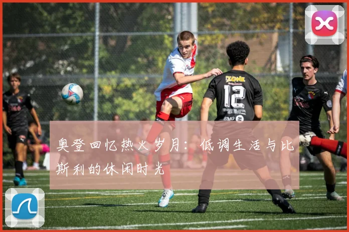 奥登回忆热火岁月：低调生活与比斯利的休闲时光