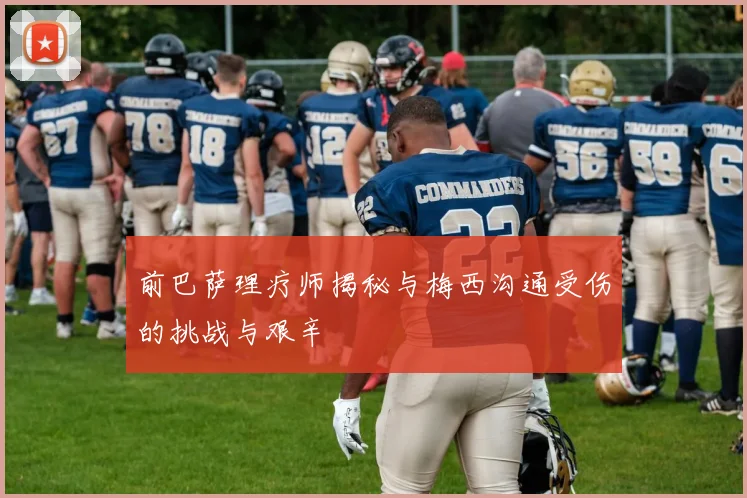 前巴萨理疗师揭秘与梅西沟通受伤的挑战与艰辛