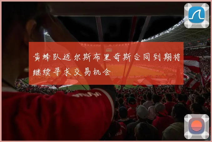 黄蜂队迈尔斯布里奇斯合同到期将继续寻求交易机会
