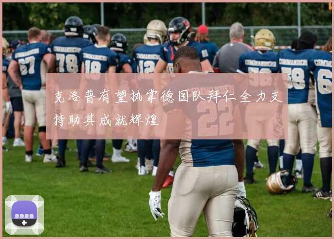 克洛普有望执掌德国队拜仁全力支持助其成就辉煌
