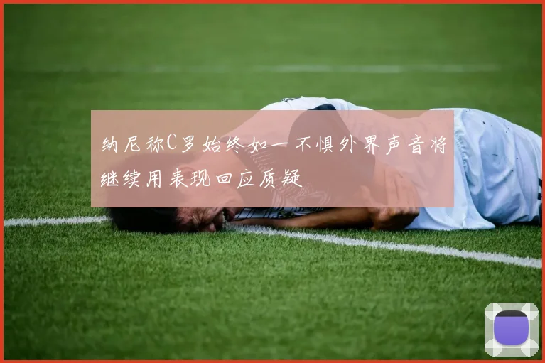纳尼称C罗始终如一不惧外界声音将继续用表现回应质疑