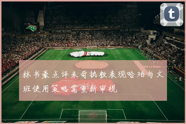 林书豪点评米奇执教表现哈珀与文班使用策略需重新审视