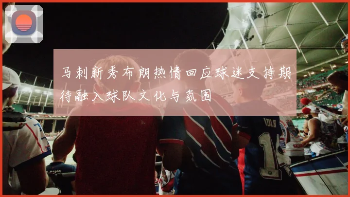 马刺新秀布朗热情回应球迷支持期待融入球队文化与氛围