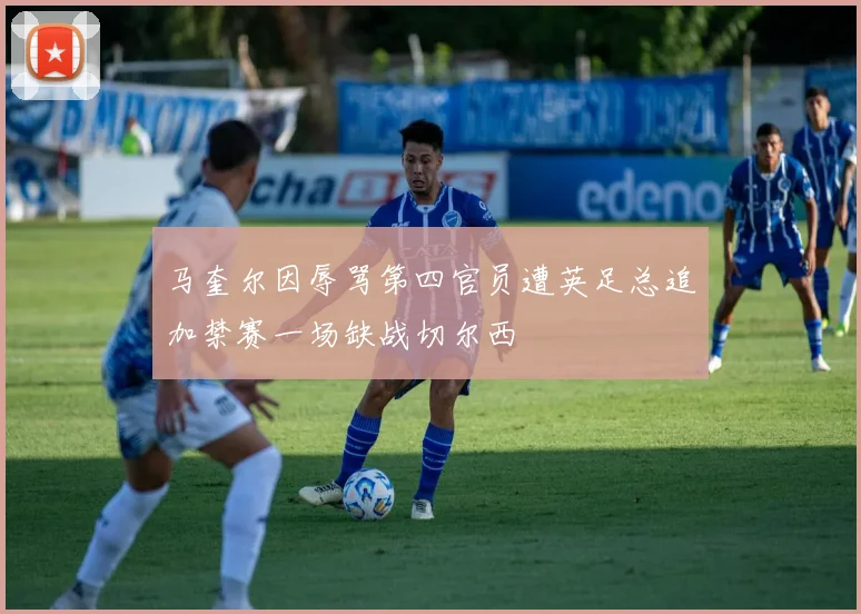 马奎尔因辱骂第四官员遭英足总追加禁赛一场缺战切尔西