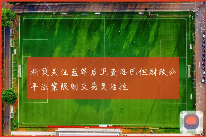 科莫关注蓝军后卫查洛巴但财政公平法案限制交易灵活性